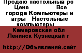 Продаю настольный рс › Цена ­ 175 000 - Все города Компьютеры и игры » Настольные компьютеры   . Кемеровская обл.,Ленинск-Кузнецкий г.